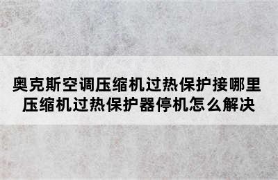 奥克斯空调压缩机过热保护接哪里 压缩机过热保护器停机怎么解决